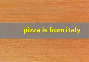 pizza is from italy